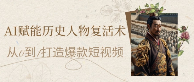 AI赋能历史人物复活术：从0到1打造爆款短视频，7天涨粉10W，小白也能月入过1W-雲鼎文化传媒