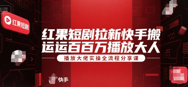 红果短剧拉新快手搬运百万播放大佬实操全流程分享课-雲鼎文化传媒