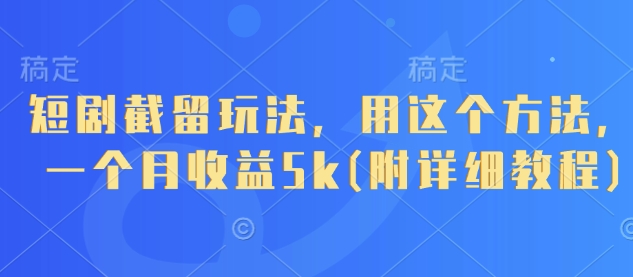 短剧截留玩法，用这个方法，一个月收益5k(附详细教程)-雲鼎文化传媒