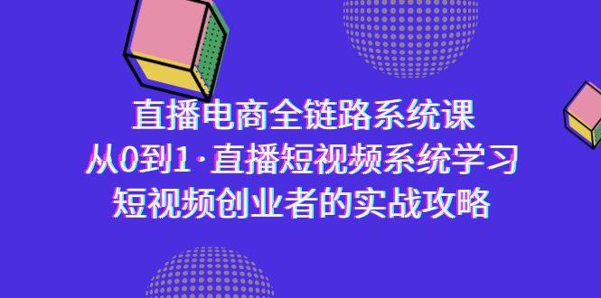 直播电商-全链路系统课，从0到1·直播短视频系统学习，短视频创业者的实战-雲鼎文化传媒
