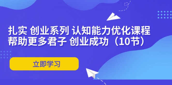 扎实 创业系列 认知能力优化课程：帮助更多君子 创业成功(10节-雲鼎文化传媒