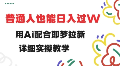 用ai配合即梦拉新，小白也能日入过w，详细实操教程【揭秘】-雲鼎文化传媒