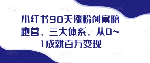 小红书90天涨粉创富陪跑营，​三大体系，从0~1成就百万变现，做小红书的最后一站-雲鼎文化传媒