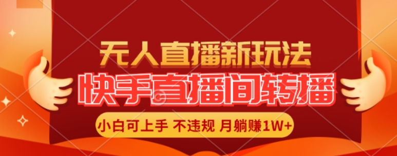 快手直播间全自动转播玩法，全人工无需干预，小白月入1W+轻松实现【揭秘】-雲鼎文化传媒
