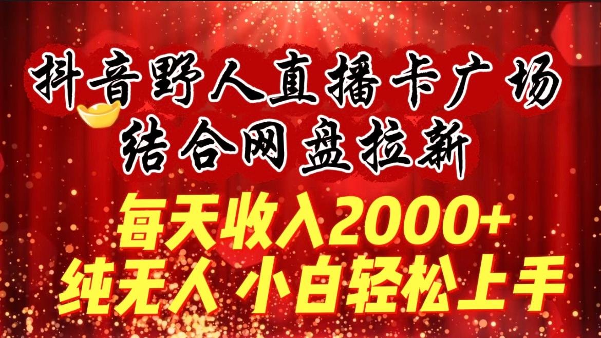 (9504期)每天收入2000+，抖音野人直播卡广场，结合网盘拉新，纯无人，小白轻松上手-雲鼎文化传媒