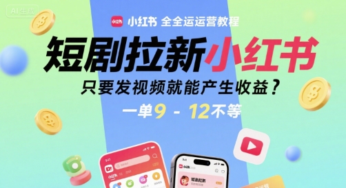 短剧拉新小红书全运营教程，只要发视频就能产生收益，一单9-12不等-雲鼎文化传媒