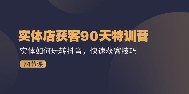 实体店获客90天特训营：实体如何玩转抖音，快速获客技巧(74节-雲鼎文化传媒