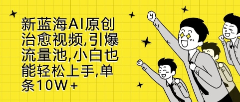 新蓝海AI原创治愈视频，引爆流量池，小白也能轻松上手，篇篇10W+【揭秘】-雲鼎文化传媒