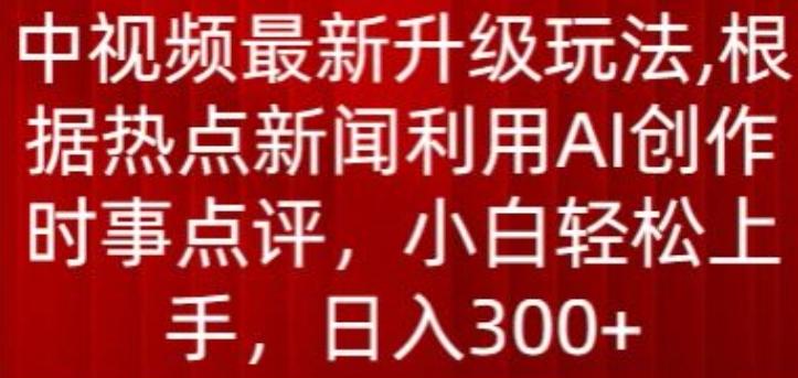 中视频最新升级玩法，根据热点新闻利用AI创作时事点评，日入300+【揭秘】-雲鼎文化传媒