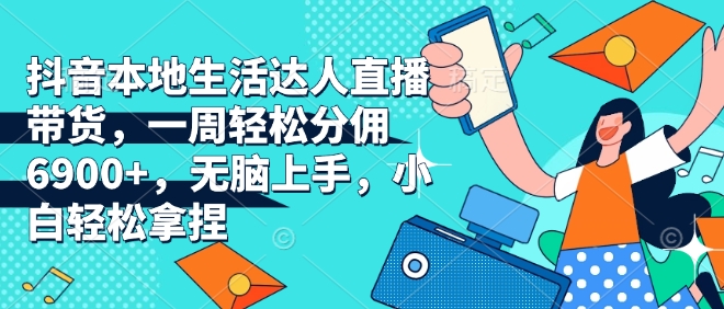 抖音本地生活达人直播带货，一周轻松分佣6900+，无脑上手，小白轻松拿捏【揭秘】-雲鼎文化传媒