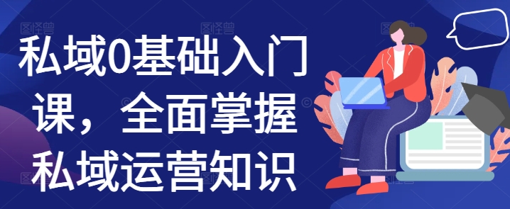 私域0基础入门课，全面掌握私域运营知识-雲鼎文化传媒
