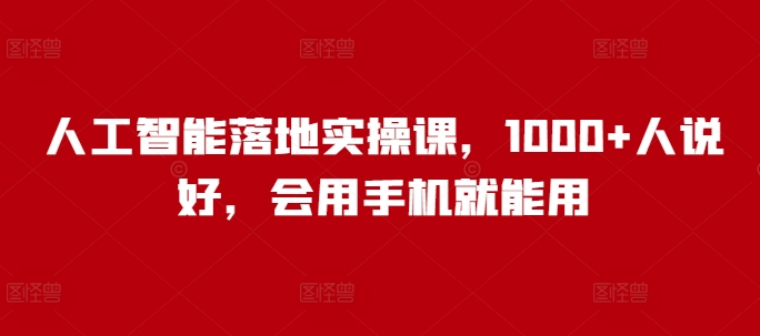 人工智能落地实操课，1000+人说好，会用手机就能用-雲鼎文化传媒