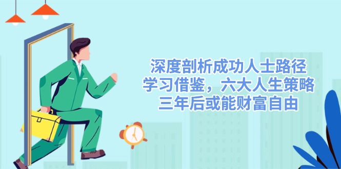 深度剖析成功人士路径，学习借鉴，六大人生策略，三年后或能财富自由-雲鼎文化传媒