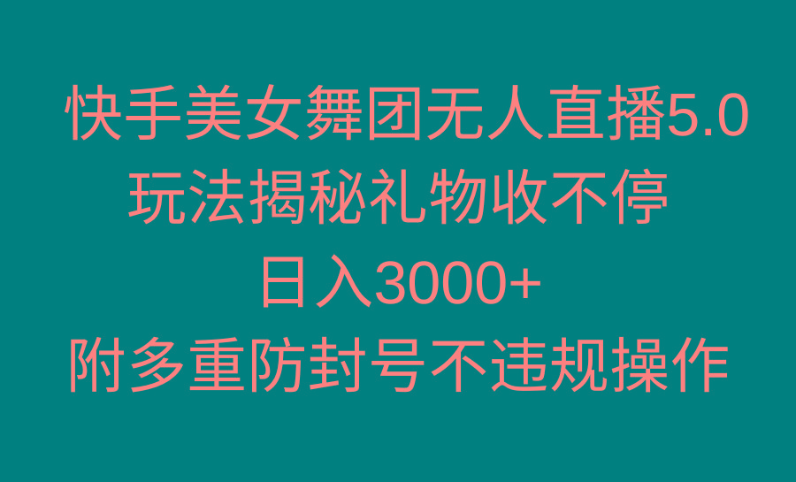 快手美女舞团无人直播5.0玩法揭秘，礼物收不停，日入3000+，内附多重防…-雲鼎文化传媒