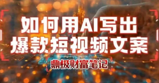 如何用AI写出高赞爆款文案，用ai高效做出爆款短视频文案-雲鼎文化传媒