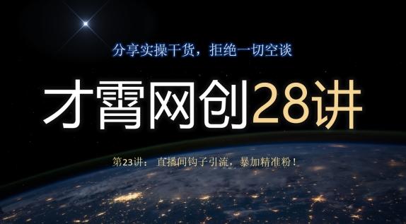 才霄网创28讲第23讲：直播间钩子引流，暴加精准粉！-雲鼎文化传媒
