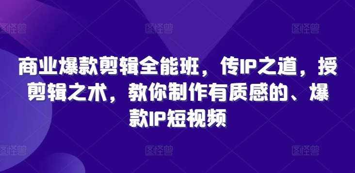 商业爆款剪辑全能班，传IP之道，授剪辑之术，教你制作有质感的、爆款IP短视频-雲鼎文化传媒