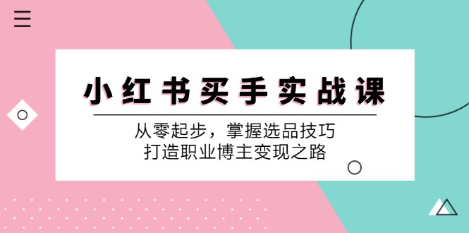 小红书买手实战课：从零起步，掌握选品技巧，打造职业博主变现之路-雲鼎文化传媒