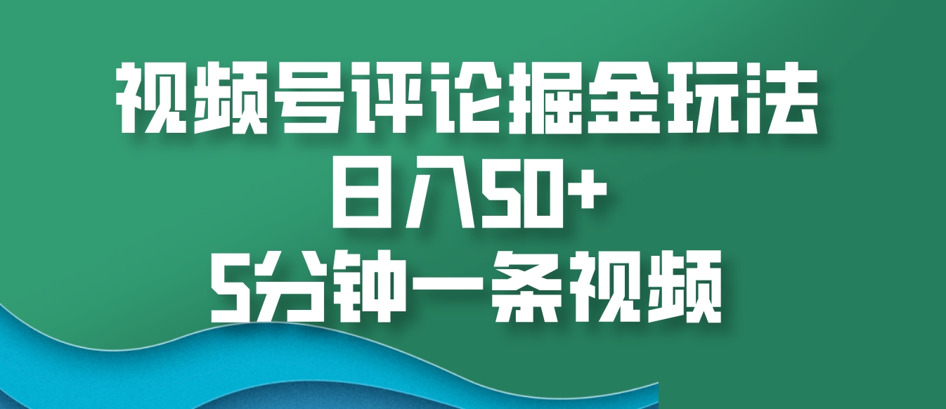 视频号评论掘金玩法，日入50+，5分钟一条视频-雲鼎文化传媒