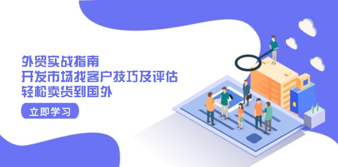 外贸实战指南：开发市场找客户技巧及评估，轻松卖货到国外-雲鼎文化传媒