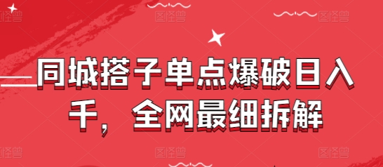 同城搭子单点爆破日入千，全网最细拆解-雲鼎文化传媒