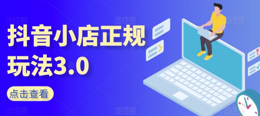 抖音小店正规玩法3.0，抖音入门基础知识、抖音运营技术、达人带货邀约、全域电商运营等-雲鼎文化传媒