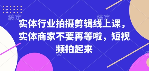实体行业拍摄剪辑线上课，实体商家不要再等啦，短视频拍起来-雲鼎文化传媒