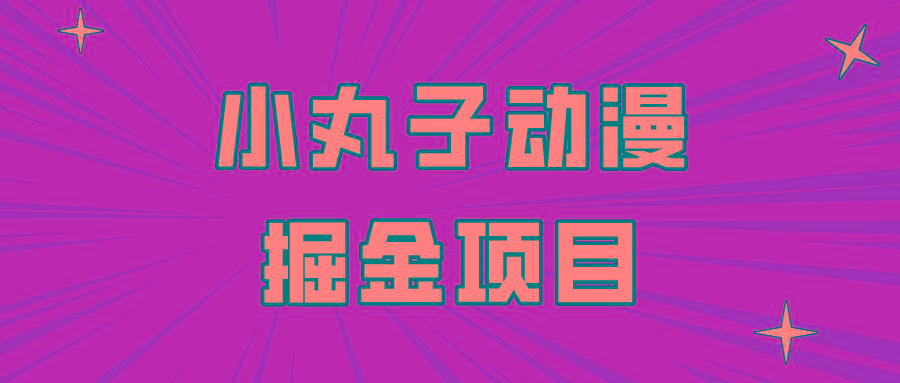 日入300的小丸子动漫掘金项目，简单好上手，适合所有朋友操作！-雲鼎文化传媒