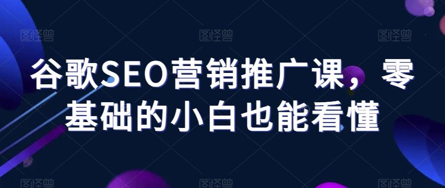 谷歌SEO营销推广课，零基础的小白也能看懂-雲鼎文化传媒
