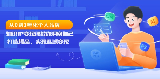 从0到1孵化个人品牌，知识IP变现课教你洞察自己，打造爆品，实现私域变现-雲鼎文化传媒