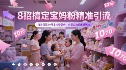 8招搞定宝妈粉精准引流，精准引流10万本地母婴粉，多渠道流量爆破玩法-雲鼎文化传媒