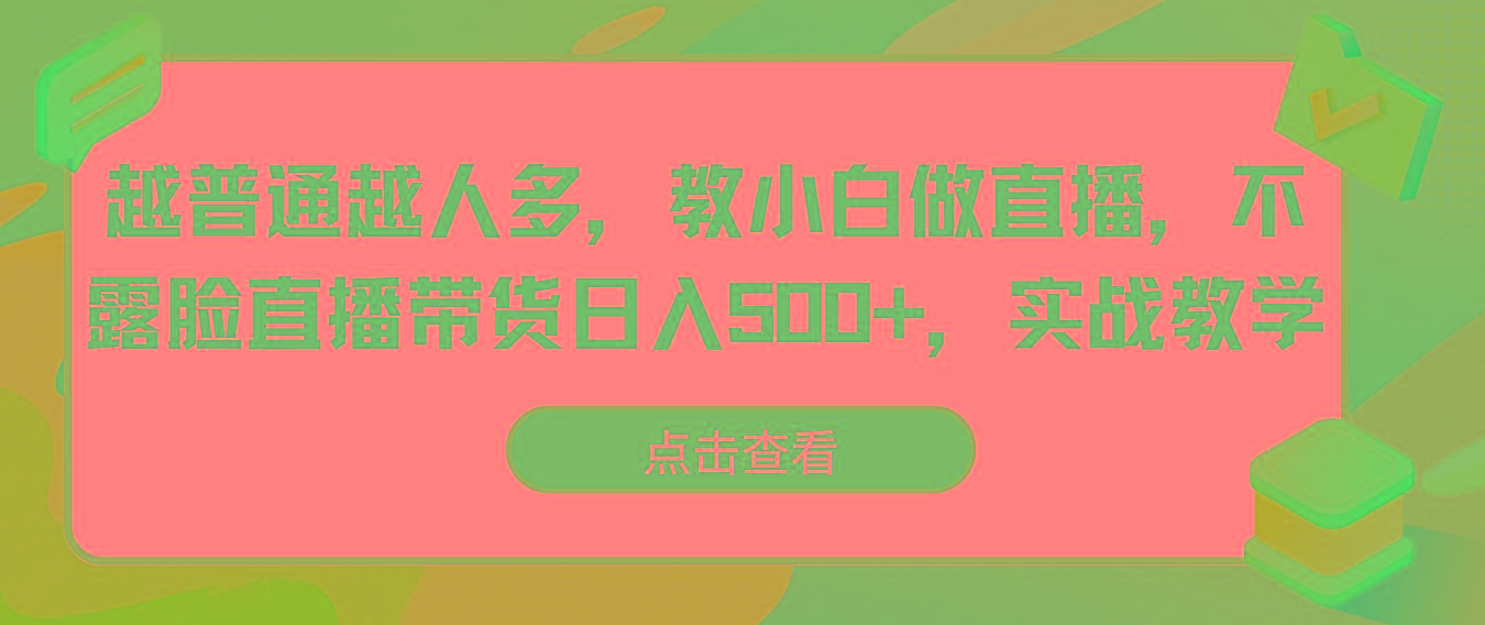 越普通越人多，教小白做直播，不露脸直播带货日入500+，实战教学-雲鼎文化传媒