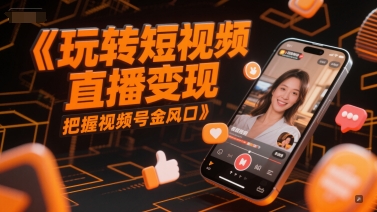 玩转短视频直播变现，把握视频号金风口-雲鼎文化传媒