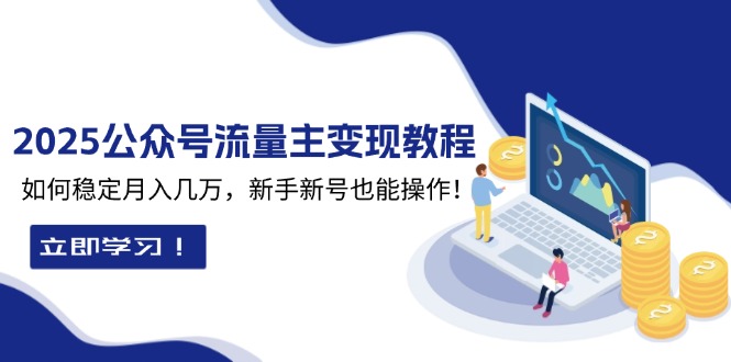 2025众公号流量主变现教程：如何稳定月入几万，新手新号也能操作-雲鼎文化传媒