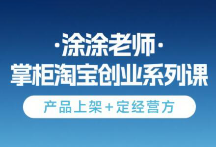 涂涂老师·淘宝无货源创业系列课(产品上架+定经营方)-雲鼎文化传媒