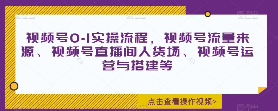 视频号0-1实操流程，视频号流量来源、视频号直播间人货场、视频号运营与搭建等-雲鼎文化传媒