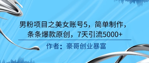 男粉项目之美女账号5，简单制作，条条爆款原创，7天引流5000+-雲鼎文化传媒