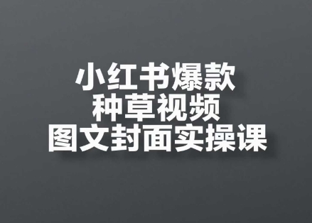 小红书爆款种草视频图文封面实操课，​开店、选品、引流、变现全流程-雲鼎文化传媒