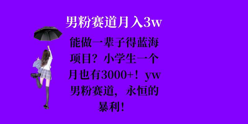 能做一辈子的蓝海项目？小学生一个月也有3000+，yw男粉赛道，永恒的暴利-雲鼎文化传媒