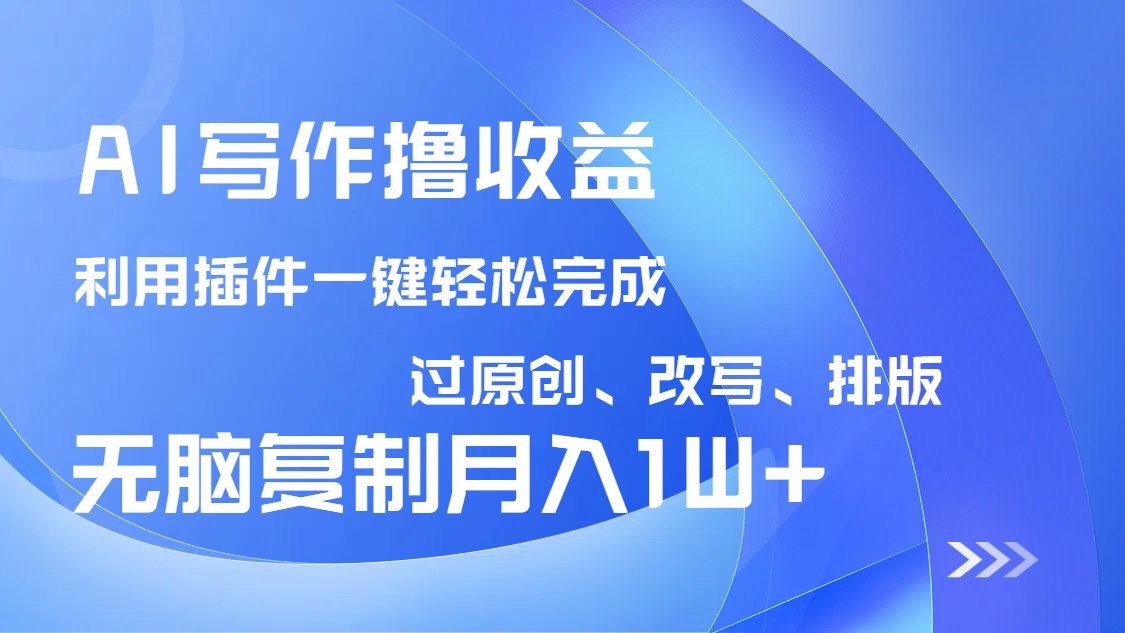 AI写作撸收益，利用插件改写排版100%过原创，小白无脑复制粘贴月入10000+-雲鼎文化传媒