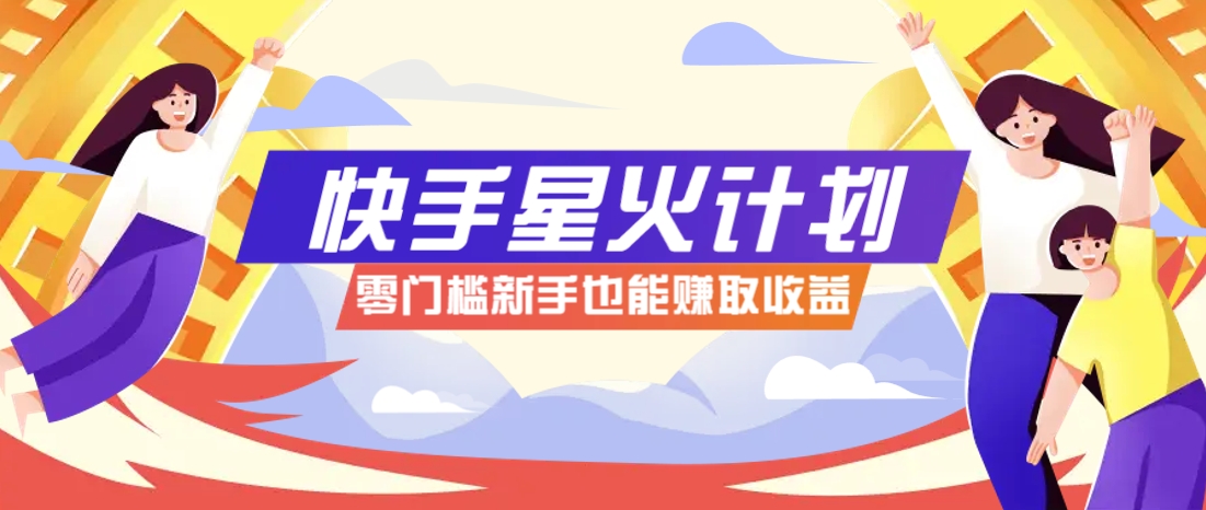 快手星火计划，零门槛、零粉丝也能参与，而且收益可观，一条视频爆赚7000+！-雲鼎文化传媒