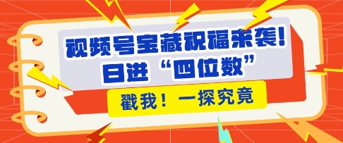 视频号宝藏祝福来袭，粉丝无忧扩张，带货效能翻倍，日进“四位数” 近在咫尺-雲鼎文化传媒
