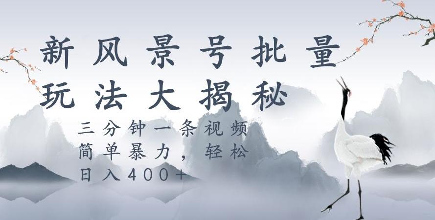 风景号暴力起号玩法，三分钟一条作品，简单暴力，日入400+，批量操作首选-雲鼎文化传媒