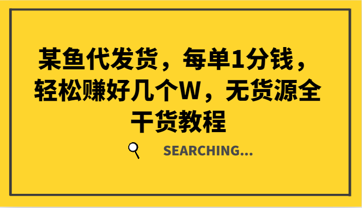 某鱼代发货，每单1分钱，轻松赚好几个W，无货源全干货教程-雲鼎文化传媒