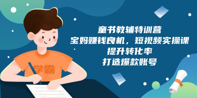 童书教辅特训营，宝妈赚钱良机，短视频实操课，提升转化率，打造爆款账号-雲鼎文化传媒