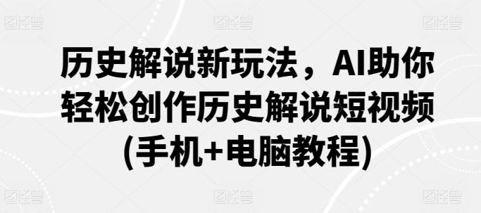 历史解说新玩法，AI助你轻松创作历史解说短视频(手机+电脑教程)-雲鼎文化传媒