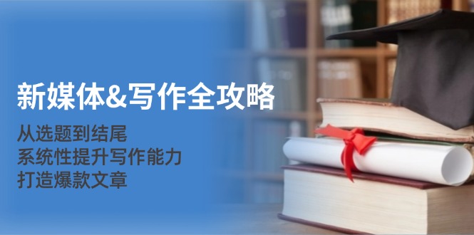 新媒体&写作全攻略：从选题到结尾，系统性提升写作能力，打造爆款文章-雲鼎文化传媒