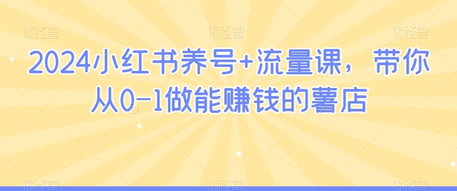 2024小红书养号+流量课，带你从0-1做能赚钱的薯店-雲鼎文化传媒
