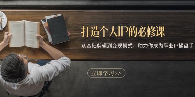 打造个人IP的必修课：从基础剪辑到变现模式，助力你成为职业IP操盘手-雲鼎文化传媒
