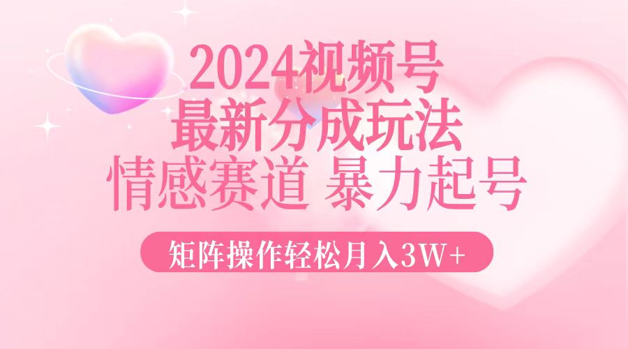 2024最新视频号分成玩法，情感赛道，暴力起号，矩阵操作轻松月入3W+-雲鼎文化传媒